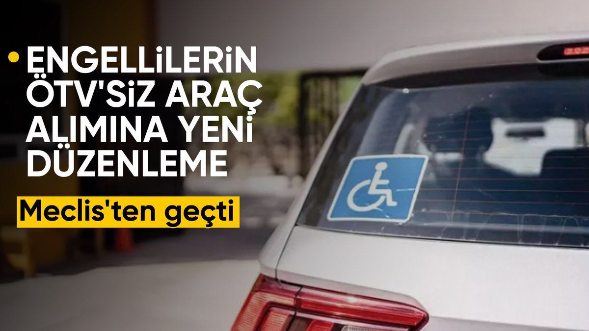 Engellilere ÖTV’siz araçta yeni düzenleme: Meclis’te kabul edildi